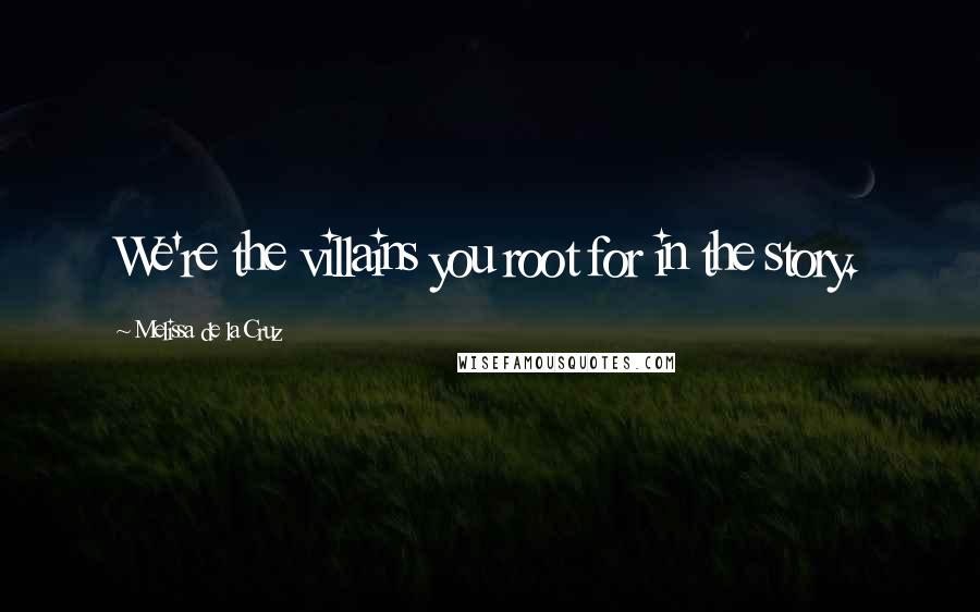 Melissa De La Cruz Quotes: We're the villains you root for in the story.