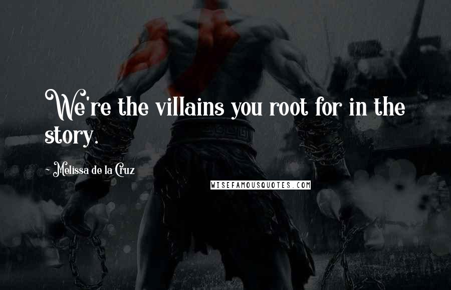Melissa De La Cruz Quotes: We're the villains you root for in the story.
