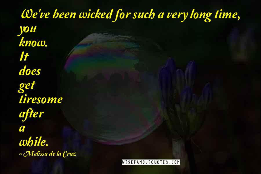 Melissa De La Cruz Quotes: We've been wicked for such a very long time, you know. It does get tiresome after a while.