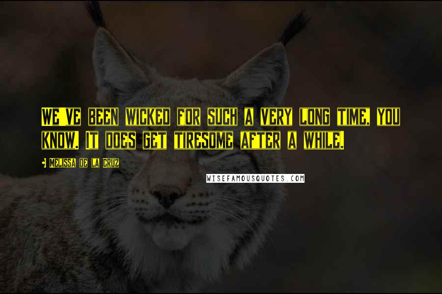 Melissa De La Cruz Quotes: We've been wicked for such a very long time, you know. It does get tiresome after a while.