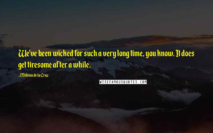 Melissa De La Cruz Quotes: We've been wicked for such a very long time, you know. It does get tiresome after a while.