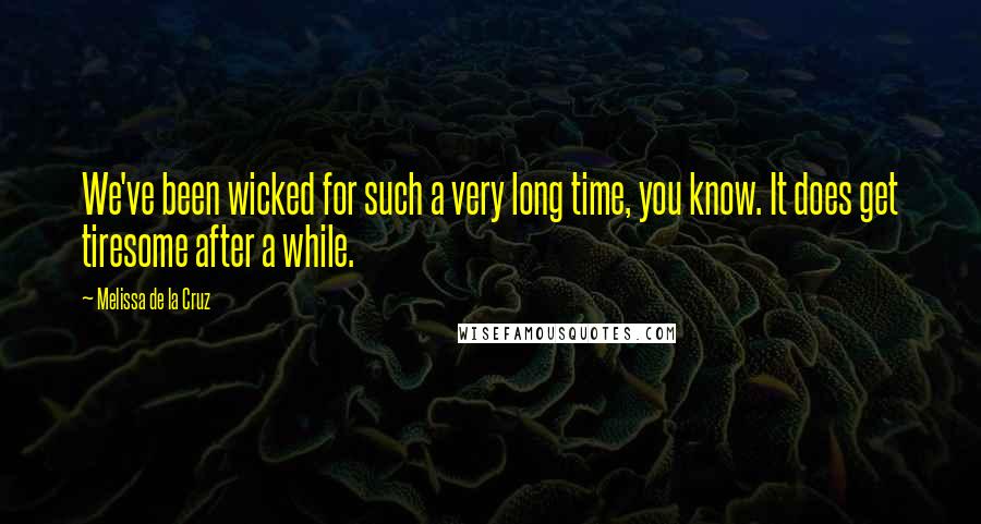 Melissa De La Cruz Quotes: We've been wicked for such a very long time, you know. It does get tiresome after a while.