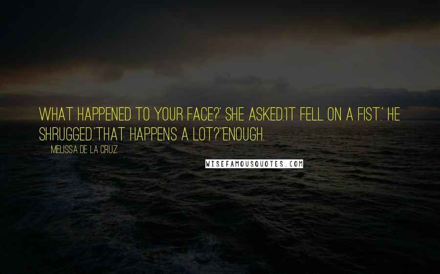Melissa De La Cruz Quotes: What happened to your face?' she asked.'It fell on a fist.' He shrugged.'That happens a lot?''Enough.