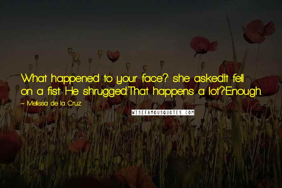 Melissa De La Cruz Quotes: What happened to your face?' she asked.'It fell on a fist.' He shrugged.'That happens a lot?''Enough.