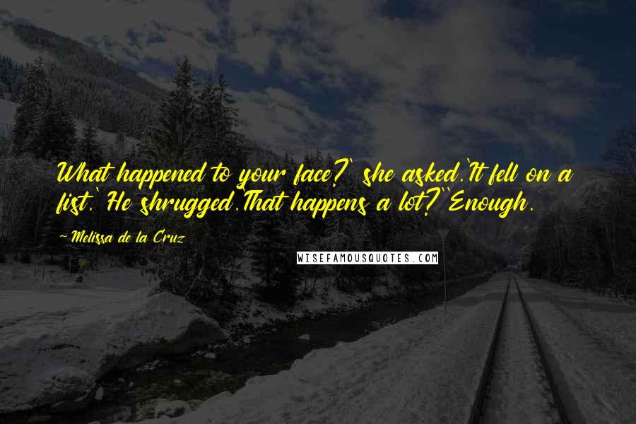 Melissa De La Cruz Quotes: What happened to your face?' she asked.'It fell on a fist.' He shrugged.'That happens a lot?''Enough.