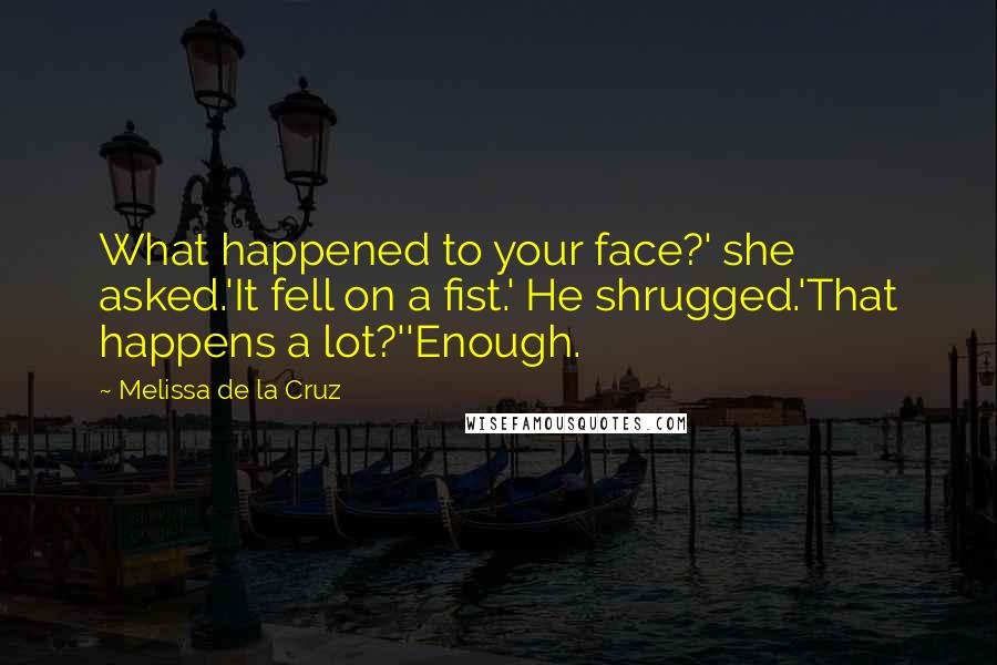 Melissa De La Cruz Quotes: What happened to your face?' she asked.'It fell on a fist.' He shrugged.'That happens a lot?''Enough.