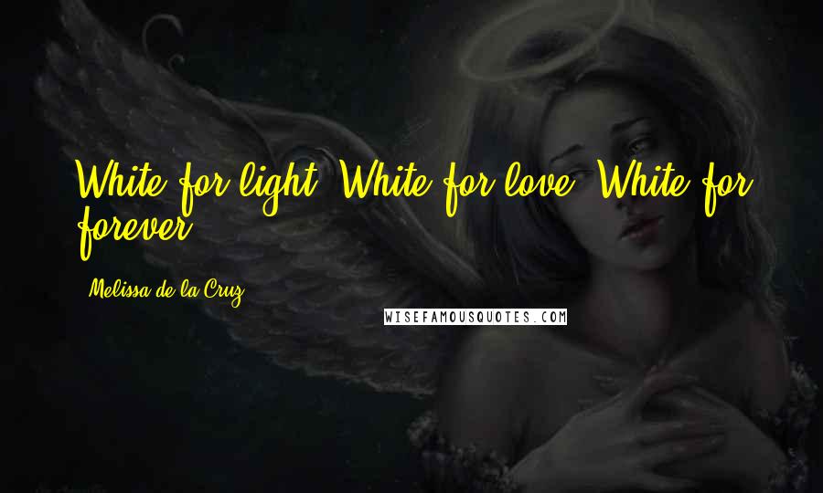 Melissa De La Cruz Quotes: White for light. White for love. White for forever.