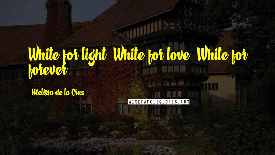 Melissa De La Cruz Quotes: White for light. White for love. White for forever.