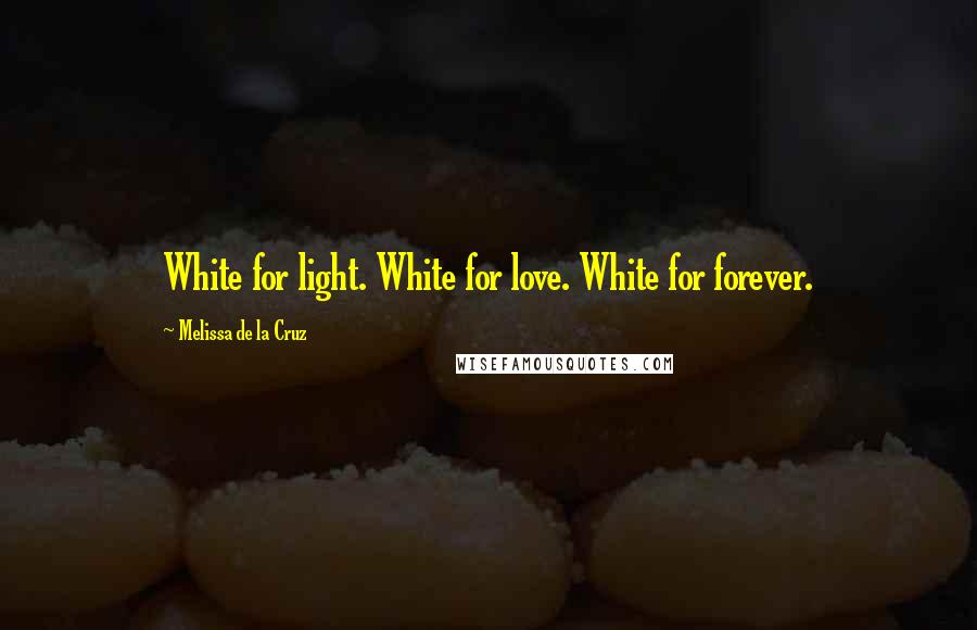 Melissa De La Cruz Quotes: White for light. White for love. White for forever.