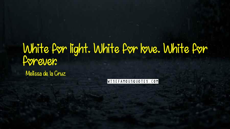 Melissa De La Cruz Quotes: White for light. White for love. White for forever.