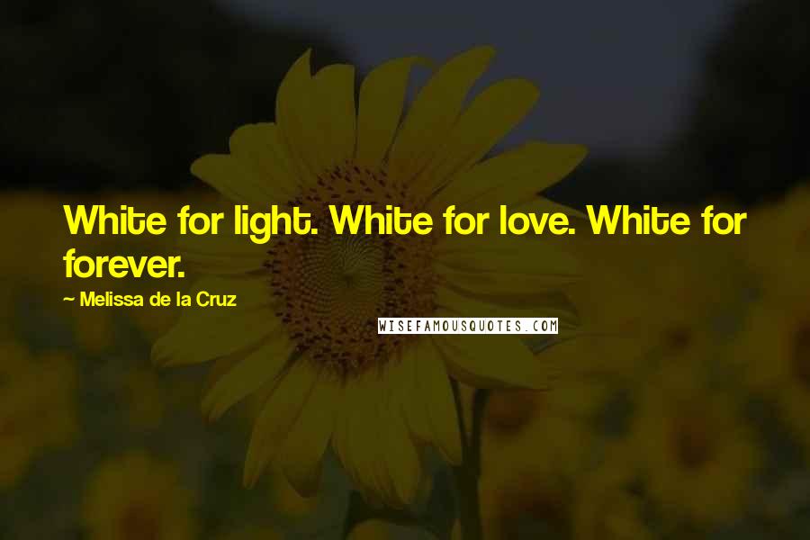 Melissa De La Cruz Quotes: White for light. White for love. White for forever.