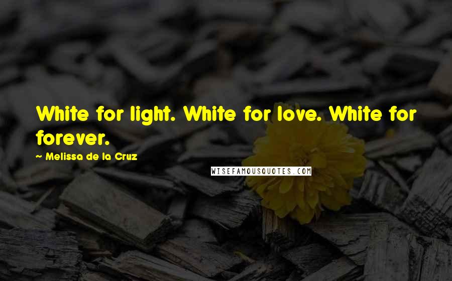 Melissa De La Cruz Quotes: White for light. White for love. White for forever.