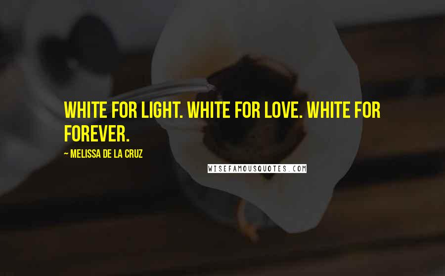 Melissa De La Cruz Quotes: White for light. White for love. White for forever.