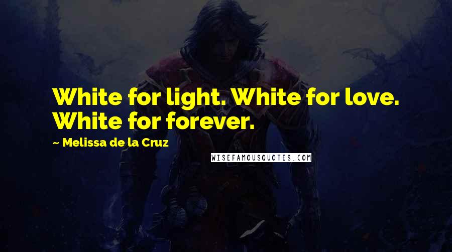 Melissa De La Cruz Quotes: White for light. White for love. White for forever.