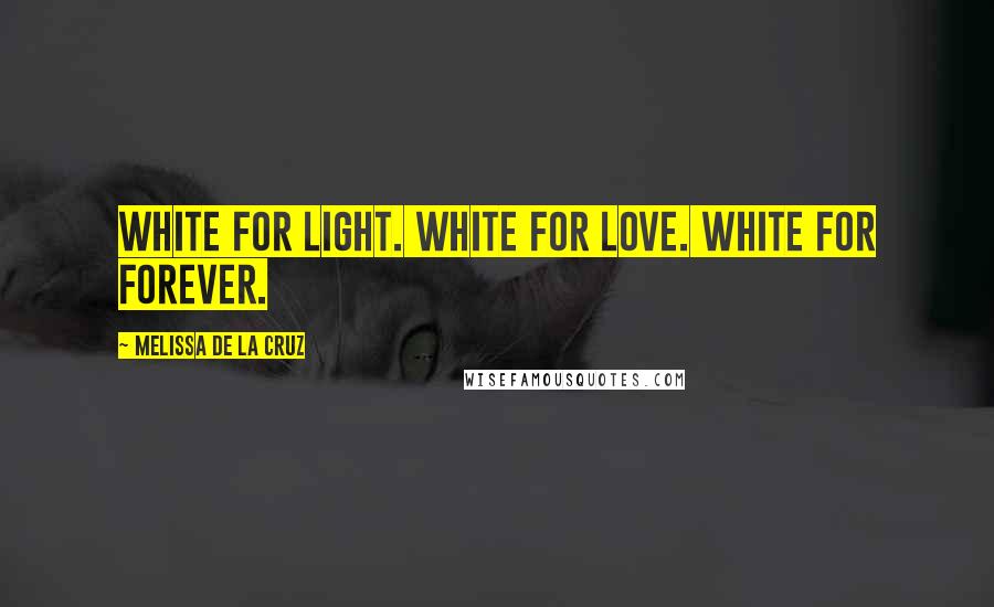 Melissa De La Cruz Quotes: White for light. White for love. White for forever.