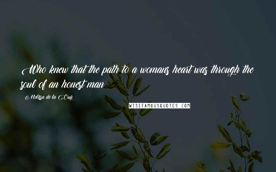 Melissa De La Cruz Quotes: Who knew that the path to a womans heart was through the soul of an honest man?