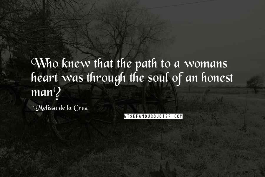 Melissa De La Cruz Quotes: Who knew that the path to a womans heart was through the soul of an honest man?