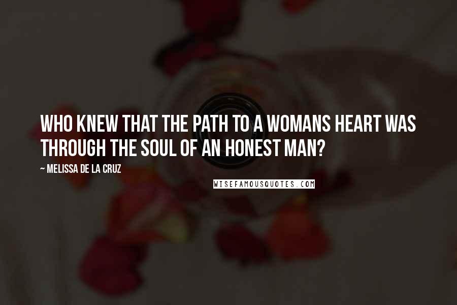 Melissa De La Cruz Quotes: Who knew that the path to a womans heart was through the soul of an honest man?