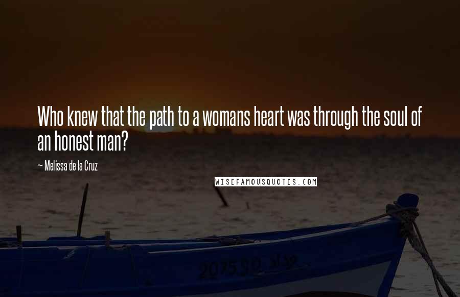 Melissa De La Cruz Quotes: Who knew that the path to a womans heart was through the soul of an honest man?