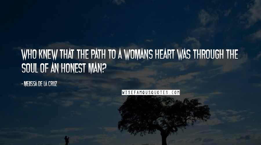 Melissa De La Cruz Quotes: Who knew that the path to a womans heart was through the soul of an honest man?