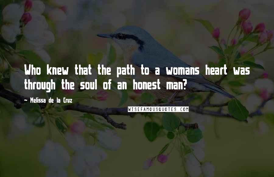 Melissa De La Cruz Quotes: Who knew that the path to a womans heart was through the soul of an honest man?