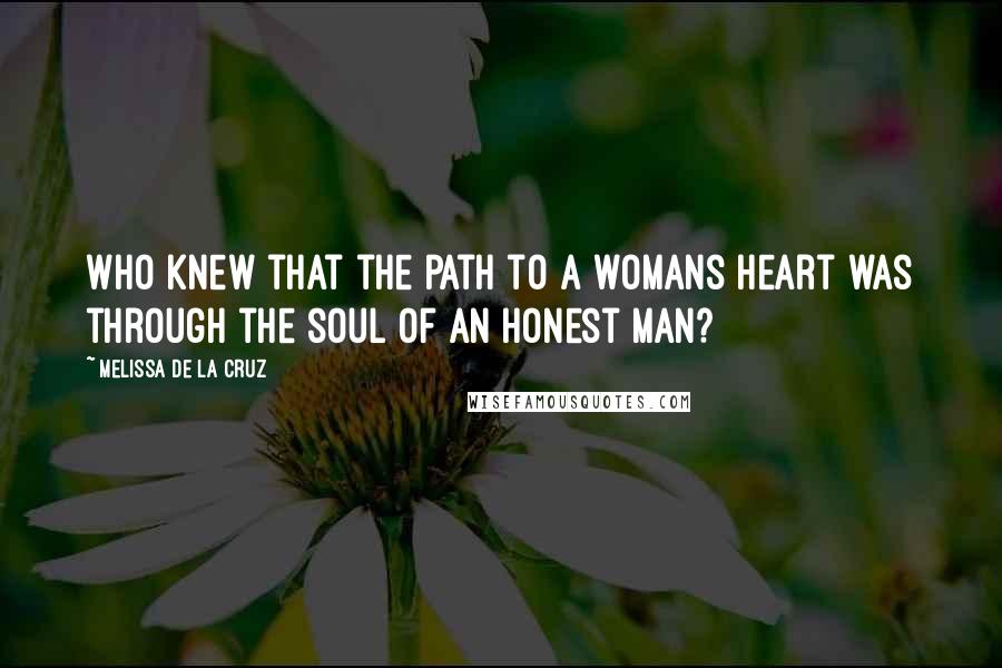 Melissa De La Cruz Quotes: Who knew that the path to a womans heart was through the soul of an honest man?