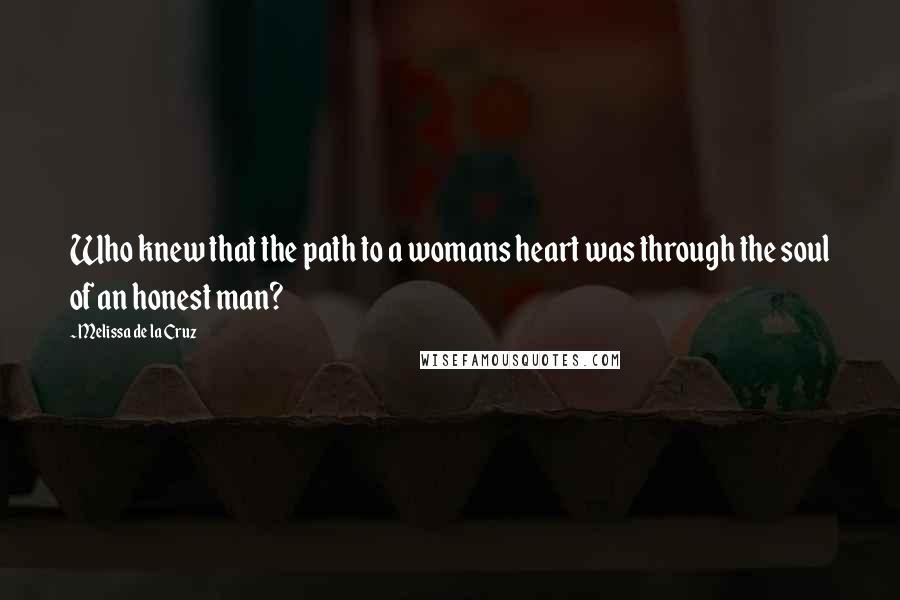 Melissa De La Cruz Quotes: Who knew that the path to a womans heart was through the soul of an honest man?