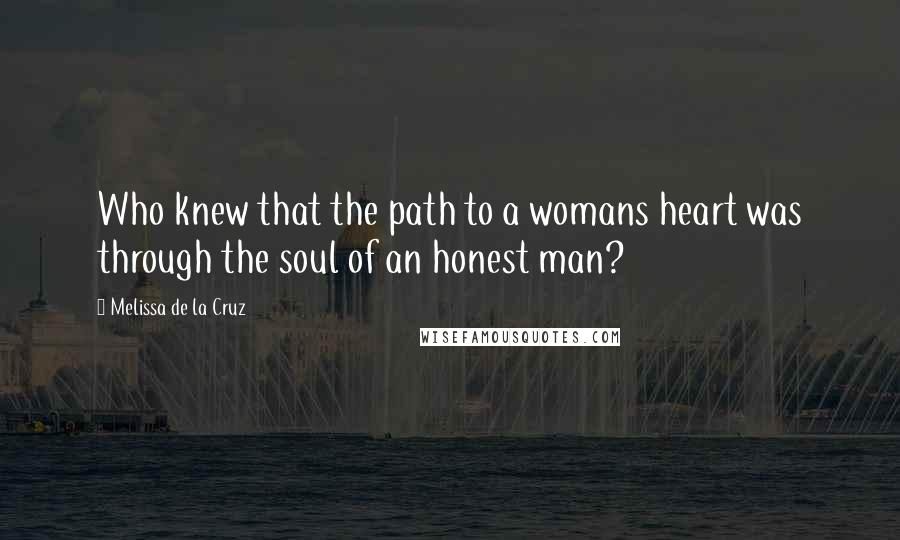 Melissa De La Cruz Quotes: Who knew that the path to a womans heart was through the soul of an honest man?