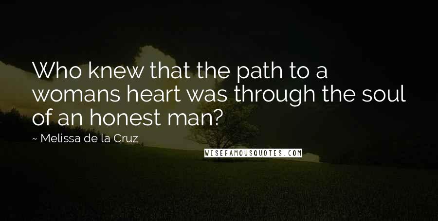 Melissa De La Cruz Quotes: Who knew that the path to a womans heart was through the soul of an honest man?