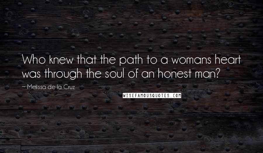 Melissa De La Cruz Quotes: Who knew that the path to a womans heart was through the soul of an honest man?