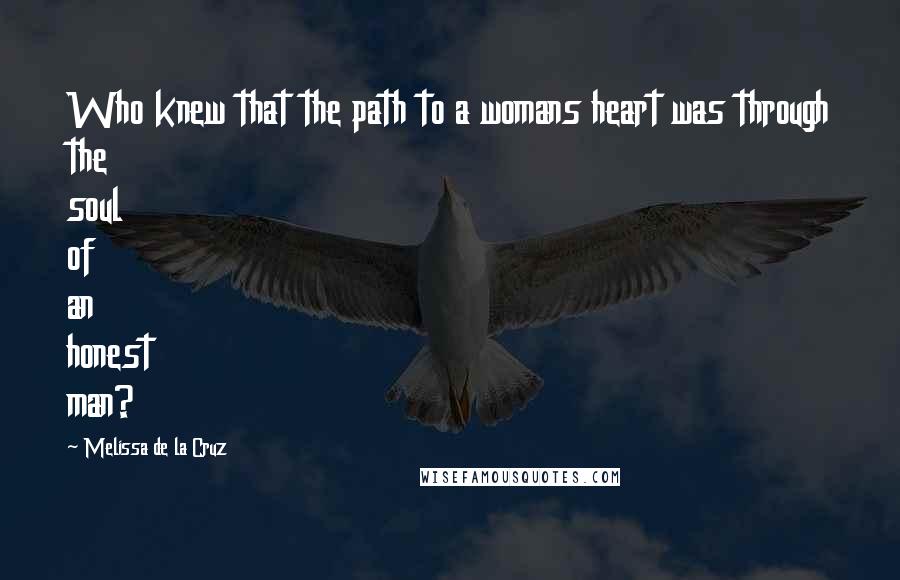 Melissa De La Cruz Quotes: Who knew that the path to a womans heart was through the soul of an honest man?