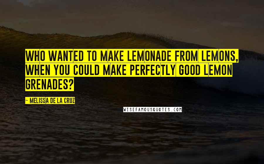 Melissa De La Cruz Quotes: Who wanted to make lemonade from lemons, when you could make perfectly good lemon grenades?