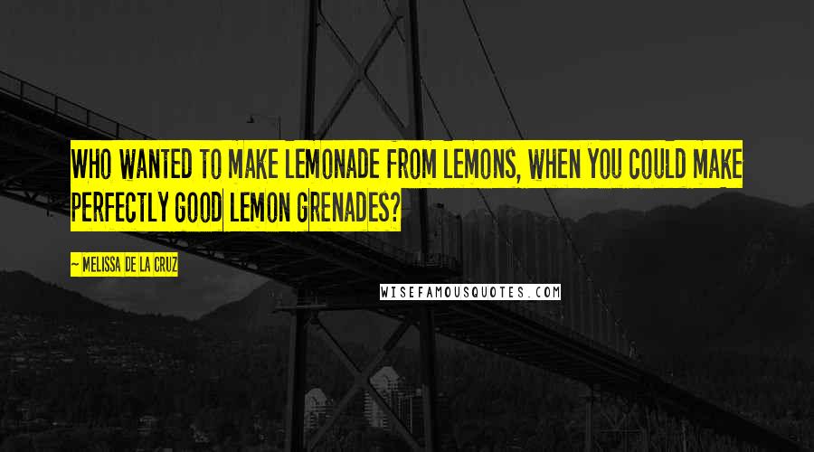 Melissa De La Cruz Quotes: Who wanted to make lemonade from lemons, when you could make perfectly good lemon grenades?