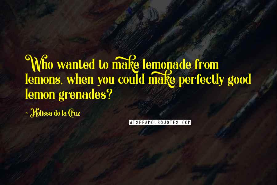 Melissa De La Cruz Quotes: Who wanted to make lemonade from lemons, when you could make perfectly good lemon grenades?