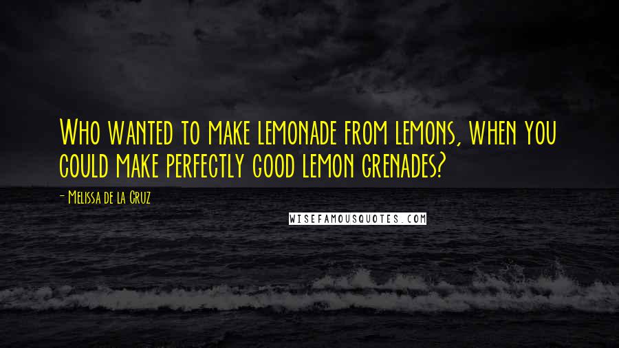 Melissa De La Cruz Quotes: Who wanted to make lemonade from lemons, when you could make perfectly good lemon grenades?