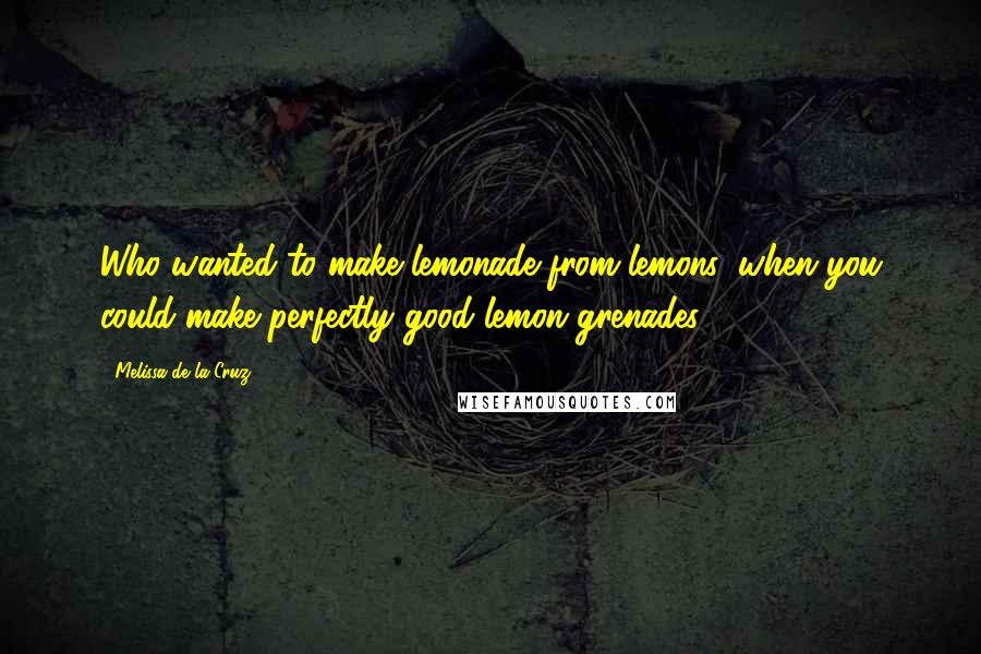 Melissa De La Cruz Quotes: Who wanted to make lemonade from lemons, when you could make perfectly good lemon grenades?