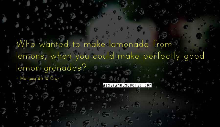 Melissa De La Cruz Quotes: Who wanted to make lemonade from lemons, when you could make perfectly good lemon grenades?