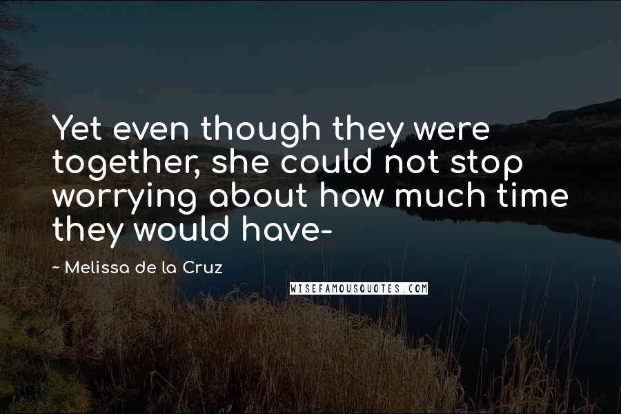 Melissa De La Cruz Quotes: Yet even though they were together, she could not stop worrying about how much time they would have-