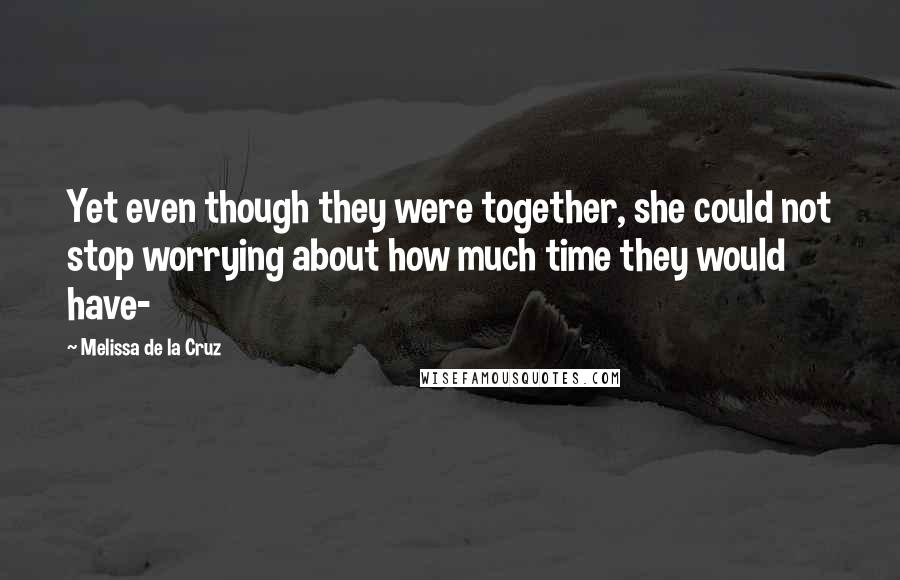 Melissa De La Cruz Quotes: Yet even though they were together, she could not stop worrying about how much time they would have-