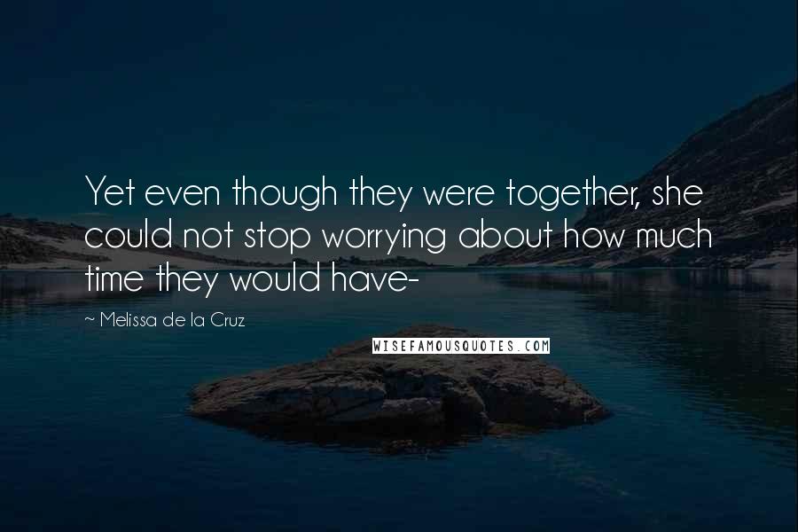 Melissa De La Cruz Quotes: Yet even though they were together, she could not stop worrying about how much time they would have-