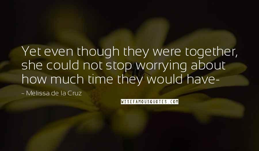 Melissa De La Cruz Quotes: Yet even though they were together, she could not stop worrying about how much time they would have-