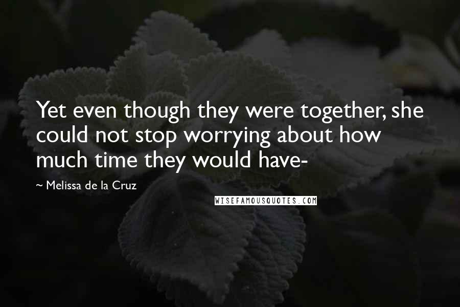 Melissa De La Cruz Quotes: Yet even though they were together, she could not stop worrying about how much time they would have-