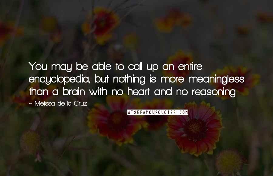 Melissa De La Cruz Quotes: You may be able to call up an entire encyclopedia, but nothing is more meaningless than a brain with no heart and no reasoning