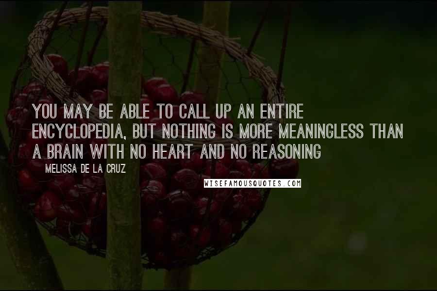 Melissa De La Cruz Quotes: You may be able to call up an entire encyclopedia, but nothing is more meaningless than a brain with no heart and no reasoning