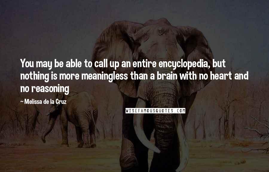 Melissa De La Cruz Quotes: You may be able to call up an entire encyclopedia, but nothing is more meaningless than a brain with no heart and no reasoning