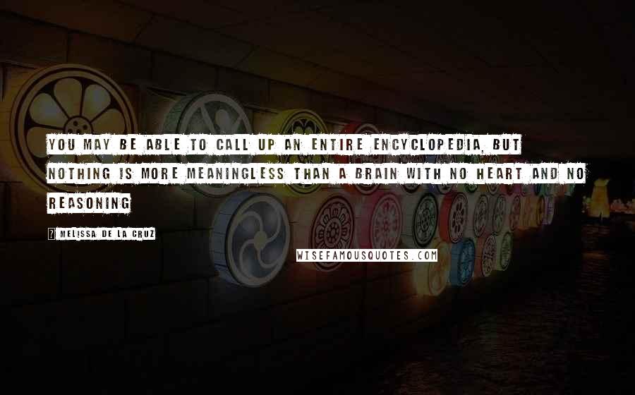 Melissa De La Cruz Quotes: You may be able to call up an entire encyclopedia, but nothing is more meaningless than a brain with no heart and no reasoning