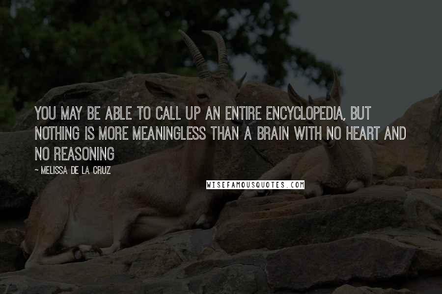 Melissa De La Cruz Quotes: You may be able to call up an entire encyclopedia, but nothing is more meaningless than a brain with no heart and no reasoning