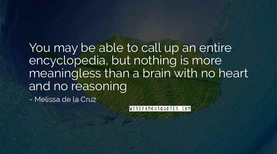 Melissa De La Cruz Quotes: You may be able to call up an entire encyclopedia, but nothing is more meaningless than a brain with no heart and no reasoning