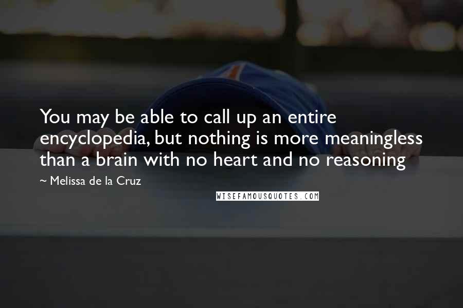 Melissa De La Cruz Quotes: You may be able to call up an entire encyclopedia, but nothing is more meaningless than a brain with no heart and no reasoning