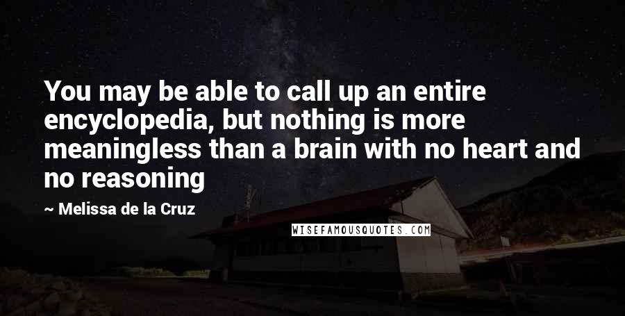 Melissa De La Cruz Quotes: You may be able to call up an entire encyclopedia, but nothing is more meaningless than a brain with no heart and no reasoning